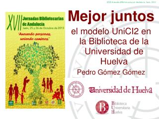 Mejor juntos el modelo UniCI2 en la Biblioteca de la Universidad de Huelva Pedro Gómez Gómez