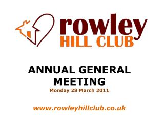 ANNUAL GENERAL MEETING Monday 28 March 2011 rowleyhillclub.co.uk