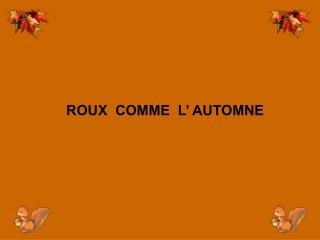 ROUX COMME L’ AUTOMNE