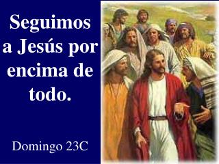 Seguimos a Jesús por encima de todo. Domingo 23 C