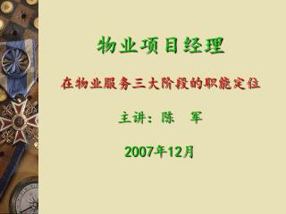 物业项目经理 在物业服务三大阶段的职能定位 主讲：陈 军 2007年12月