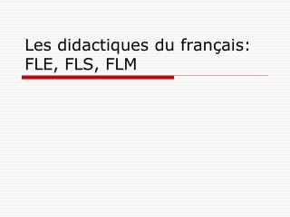 Les didactiques du français: FLE, FLS, FLM