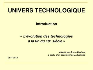 UNIVERS TECHNOLOGIQUE Introduction « L’évolution des technologies à la fin du 19 e siècle »