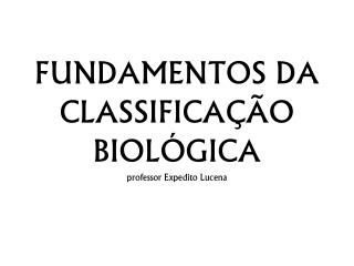 FUNDAMENTOS DA CLASSIFICAÇÃO BIOLÓGICA professor Expedito Lucena