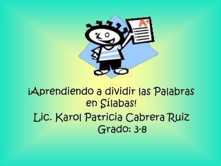 ¡Aprendiendo a dividir las Palabras en Sílabas! Lic. Karol Patricia Cabrera Ruiz	Grado: 3-8