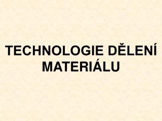TECHNOLOGIE DĚLENÍ MATERIÁLU