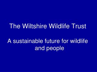 The Wiltshire Wildlife Trust A sustainable future for wildlife and people