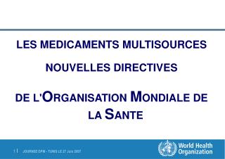 LES MEDICAMENTS MULTISOURCES NOUVELLES DIRECTIVES DE L' O RGANISATION M ONDIALE DE LA S ANTE