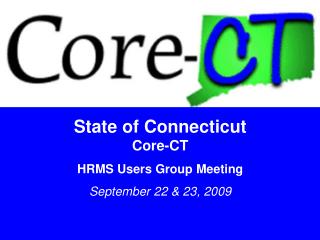 State of Connecticut Core-CT HRMS Users Group Meeting September 22 &amp; 23, 2009