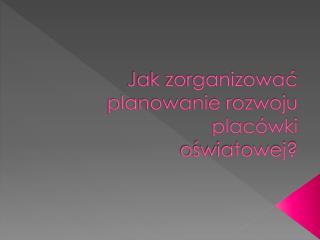 Jak zorganizować planowanie rozwoju placówki oświatowej?