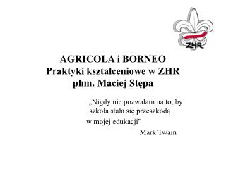 AGRICOLA i BORNEO Praktyki kształceniowe w ZHR phm. Maciej Stępa