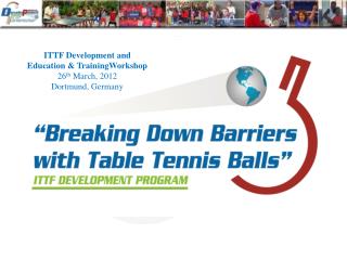 ITTF Development and Education &amp; TrainingWorkshop 26 th March, 2012 Dortmund, Germany