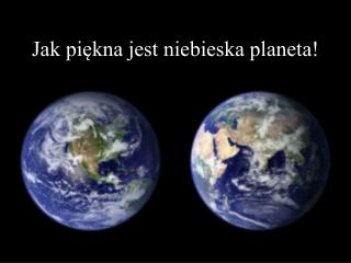 Jak piękna jest niebieska planeta!