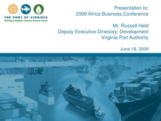 Presentation to: 2009 Africa Business Conference Mr. Russell Held Deputy Executive Directory, Development Virginia Port