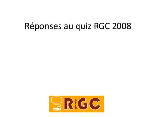 Réponses au quiz RGC 2008