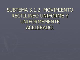 SUBTEMA 3.1.2. MOVIMIENTO RECTILINEO UNIFORME Y UNIFORMEMENTE ACELERADO.