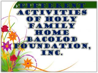 DIFFERENT ACTIVITIES OF HOLY FAMILY HOME BACOLOD FOUNDATION, INC.