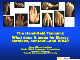 The Hand-Held Tsunami: What does it mean for library services, content…and VIVA? John Ulmschneider