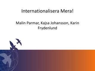 Internationalisera Mera ! Malin Parmar, Kajsa Johansson, Karin Frydenlund