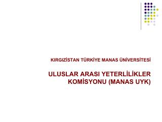 KIRGIZİSTAN TÜRKİYE MANAS ÜNİVERSİTESİ ULUSLAR ARASI YETERLİLİKLER KOMİSYONU (MANAS UYK)