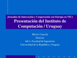 Héctor Cancela Director InCo, Facultad de Ingeniería Universidad de la República, Uruguay