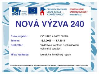 NOVÁ VÝZVA 240 Číslo projektu: 		CZ.1.04/3.4.04/26.00526 Termín:	 15.7.2009 – 14.7.2011