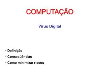 COMPUTAÇÃO Vírus Digital Definição Conseqüências Como minimizar riscos