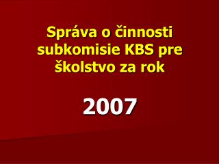 Správa o činnosti subkomisie KBS pre školstvo za rok 2007
