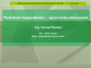 Podrobné hospodársko – úpravnícke plánovanie Ing. Kornel Ruman NLC ÚHÚL Zvolen