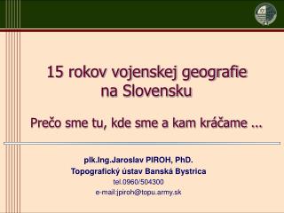 plk.Ing.Jaroslav PIROH, PhD. Topografický ústav Banská Bystrica tel.0960/504300