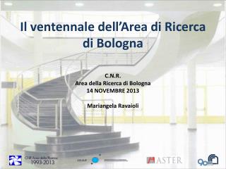C.N.R. Area della Ricerca di Bologna 14 NOVEMBRE 2013 Mariangela Ravaioli