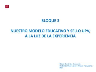 BLOQUE 3 NUESTRO MODELO EDUCATIVO Y SELLO UPV, A LA LUZ DE LA EXPERIENCIA