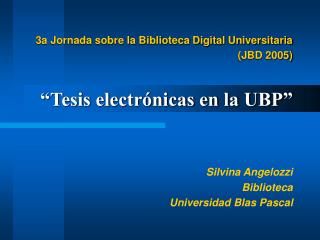 3a Jornada sobre la Biblioteca Digital Universitaria (JBD 2005) “Tesis electrónicas en la UBP”