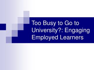Too Busy to Go to University?: Engaging Employed Learners