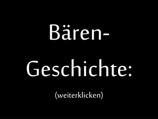 Bären- Geschichte: (weiterklicken)
