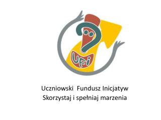 Uczniowski Fundusz Inicjatyw Skorzystaj i spełniaj marzenia