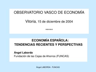 OBSERVATORIO VASCO DE ECONOMÍA Vitoria , 15 de diciembre de 2004 *****