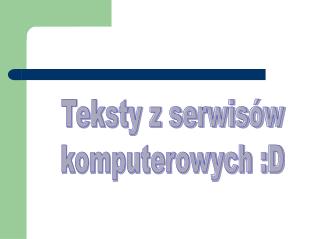 Teksty z serwisów komputerowych :D