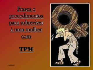 Frases e procedimentos para sobreviver à uma mulher com TPM