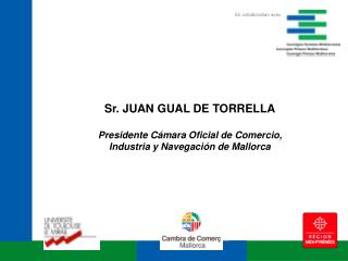 Sr. JUAN GUAL DE TORRELLA Presidente Cámara Oficial de Comercio,