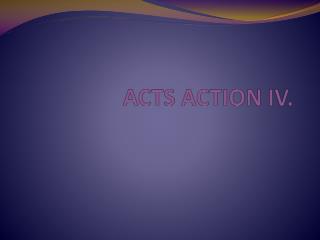 ACTS ACTION IV.