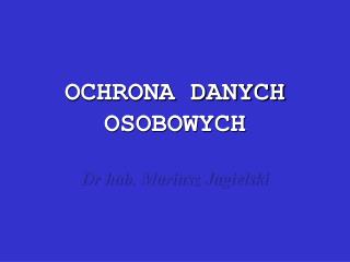 OCHRONA DANYCH OSOBOWYCH Dr hab. Mariusz Jagielski