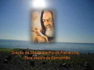 Oração de São Padre Pio de Pietrelcina, Para depois da Comunhão