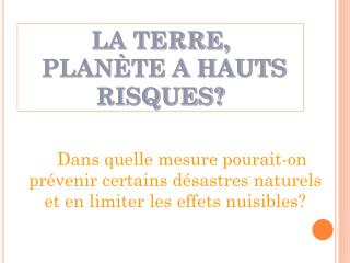 LA TERRE, PLANÈTE A HAUTS RISQUES?