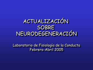 ACTUALIZACIÓN SOBRE NEURODEGENERACIÓN Laboratorio de Fisiología de la Conducta