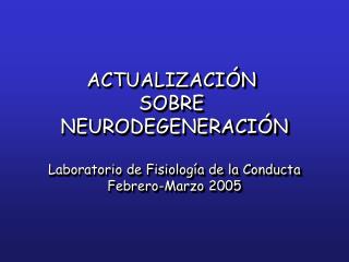 ACTUALIZACIÓN SOBRE NEURODEGENERACIÓN Laboratorio de Fisiología de la Conducta