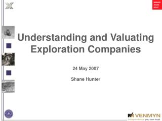 Understanding and Valuating Exploration Companies 24 May 2007 Shane Hunter
