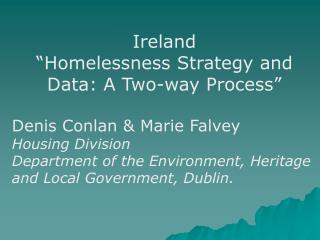 Ireland “Homelessness Strategy and Data: A Two-way Process” Denis Conlan &amp; Marie Falvey