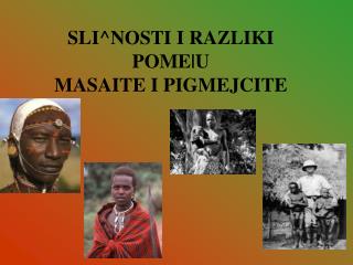 SLI^NOSTI I RAZLIKI POME|U MASAITE I PIGMEJCITE