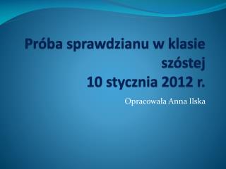 Próba sprawdzianu w klasie szóstej 10 stycznia 2012 r.